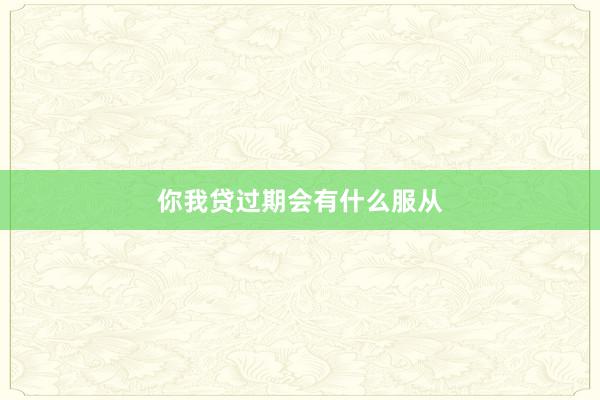你我贷过期会有什么服从