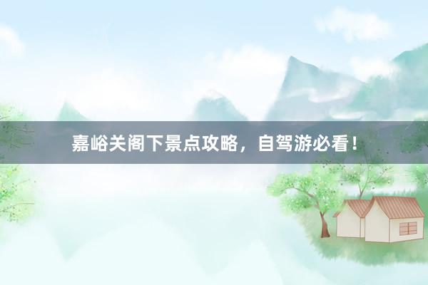 嘉峪关阁下景点攻略，自驾游必看！