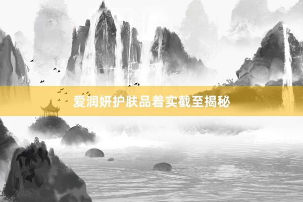 爱润妍护肤品着实截至揭秘